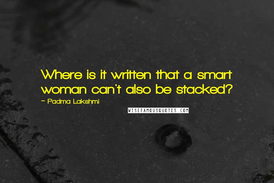 Padma Lakshmi Quotes: Where is it written that a smart woman can't also be stacked?