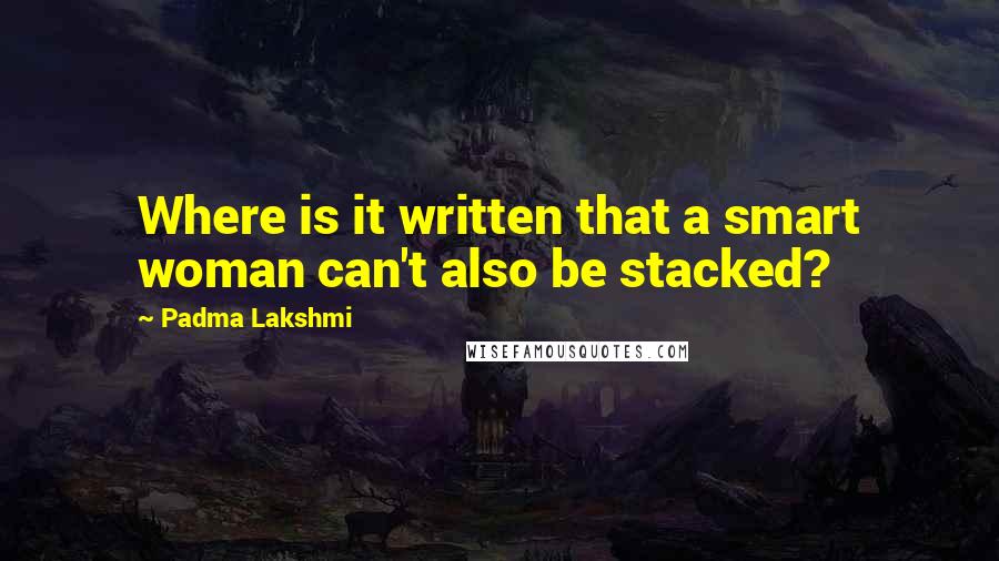 Padma Lakshmi Quotes: Where is it written that a smart woman can't also be stacked?