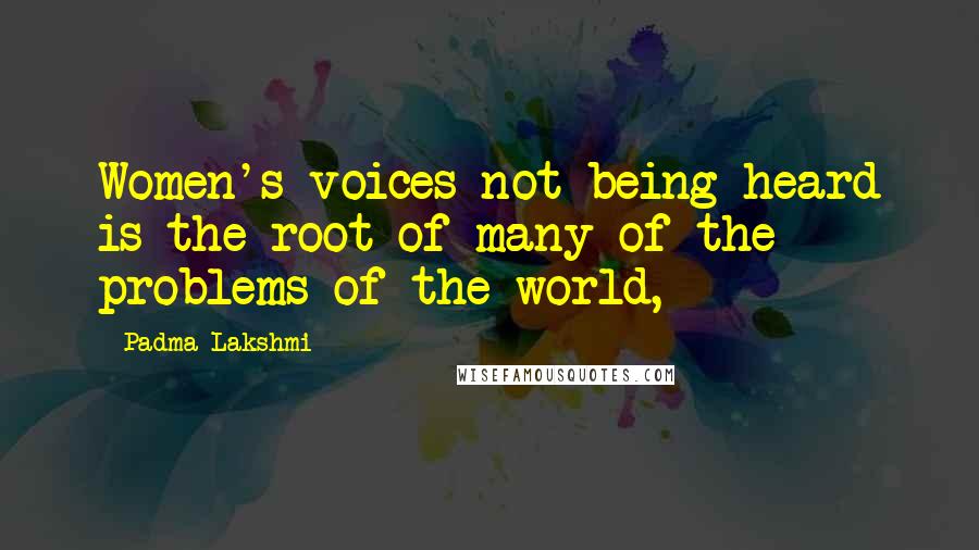 Padma Lakshmi Quotes: Women's voices not being heard is the root of many of the problems of the world,