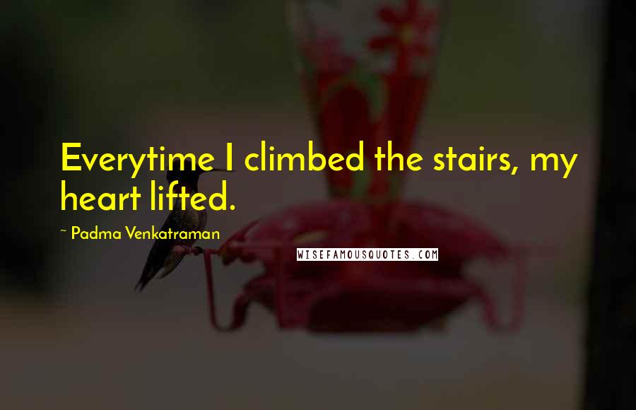 Padma Venkatraman Quotes: Everytime I climbed the stairs, my heart lifted.