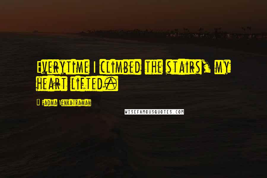 Padma Venkatraman Quotes: Everytime I climbed the stairs, my heart lifted.