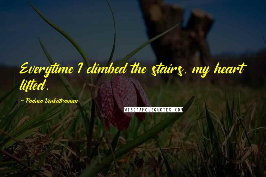 Padma Venkatraman Quotes: Everytime I climbed the stairs, my heart lifted.