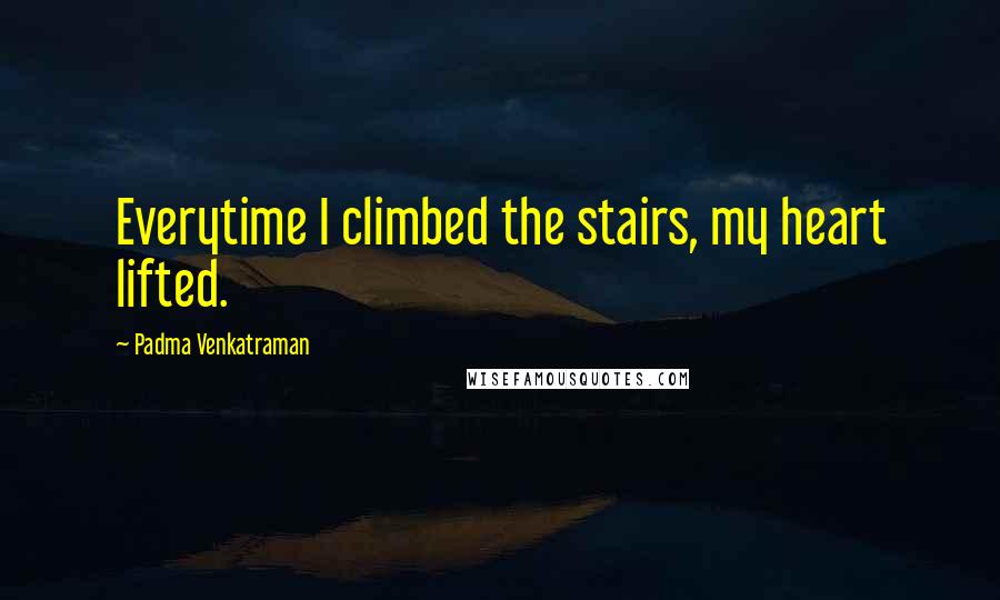 Padma Venkatraman Quotes: Everytime I climbed the stairs, my heart lifted.