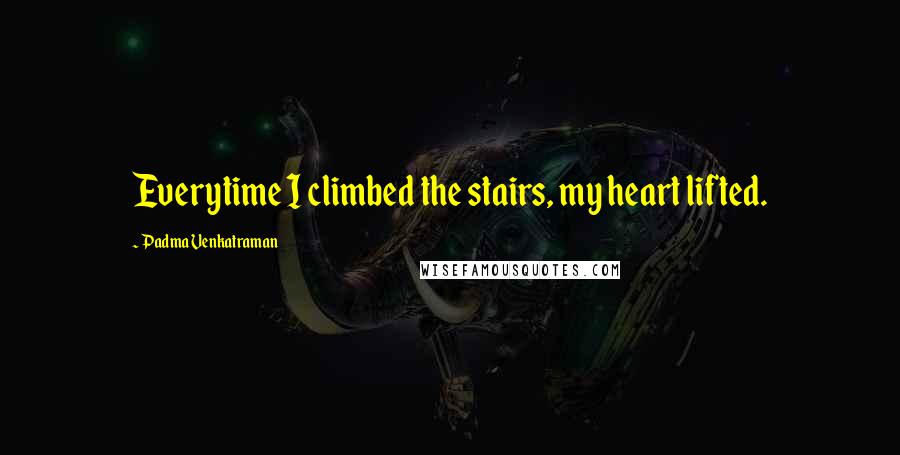 Padma Venkatraman Quotes: Everytime I climbed the stairs, my heart lifted.