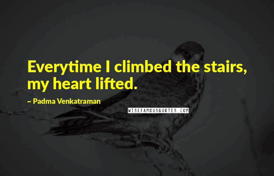 Padma Venkatraman Quotes: Everytime I climbed the stairs, my heart lifted.