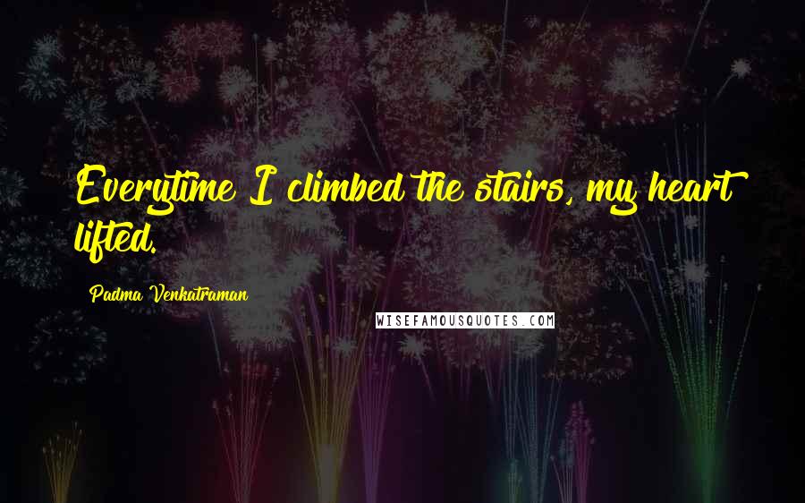 Padma Venkatraman Quotes: Everytime I climbed the stairs, my heart lifted.