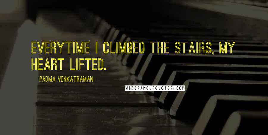 Padma Venkatraman Quotes: Everytime I climbed the stairs, my heart lifted.