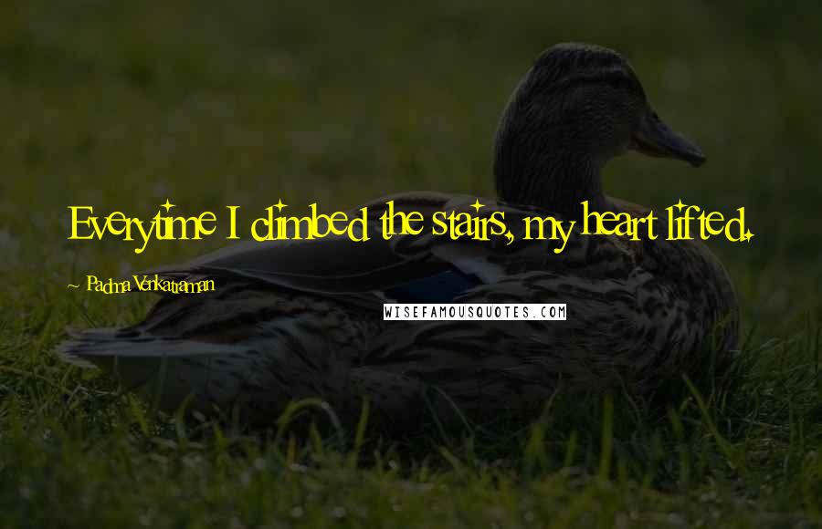 Padma Venkatraman Quotes: Everytime I climbed the stairs, my heart lifted.
