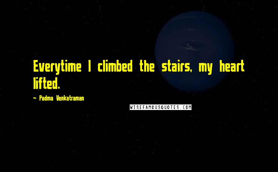 Padma Venkatraman Quotes: Everytime I climbed the stairs, my heart lifted.