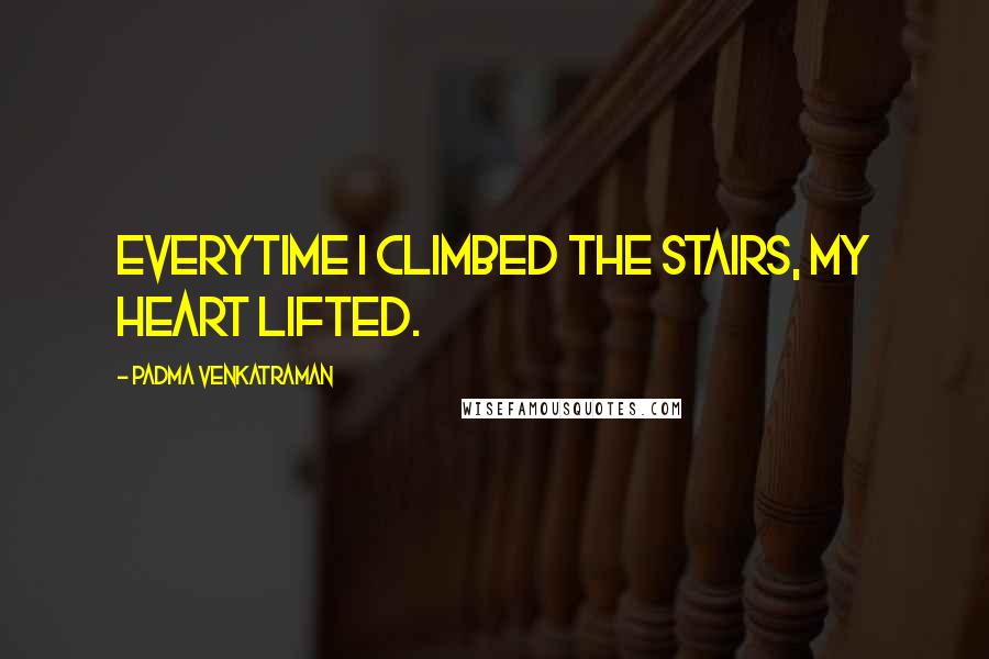 Padma Venkatraman Quotes: Everytime I climbed the stairs, my heart lifted.