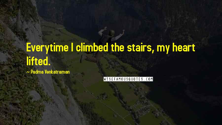 Padma Venkatraman Quotes: Everytime I climbed the stairs, my heart lifted.