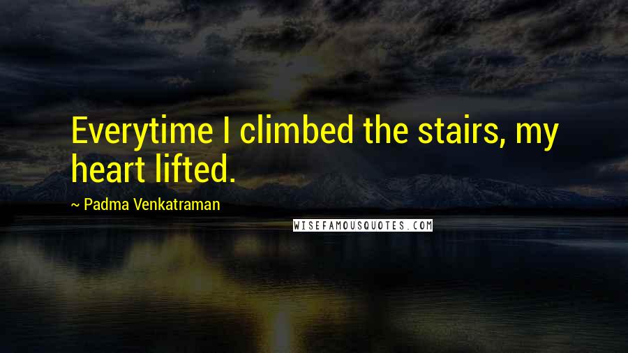 Padma Venkatraman Quotes: Everytime I climbed the stairs, my heart lifted.