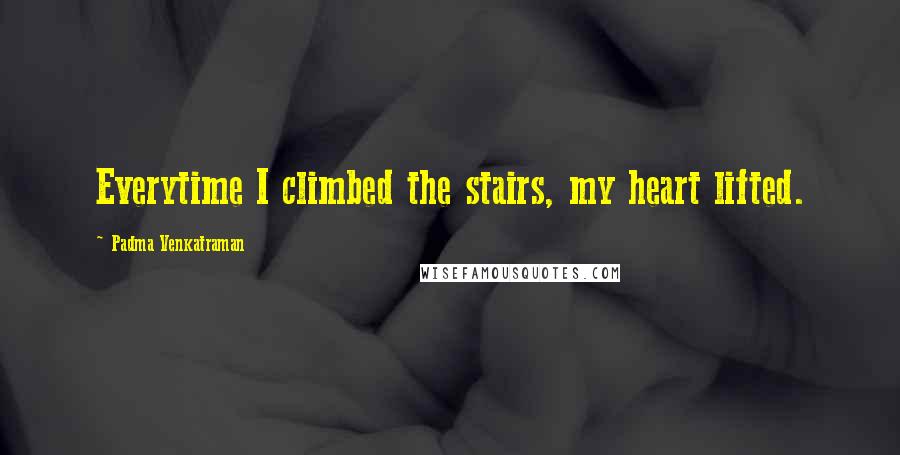 Padma Venkatraman Quotes: Everytime I climbed the stairs, my heart lifted.