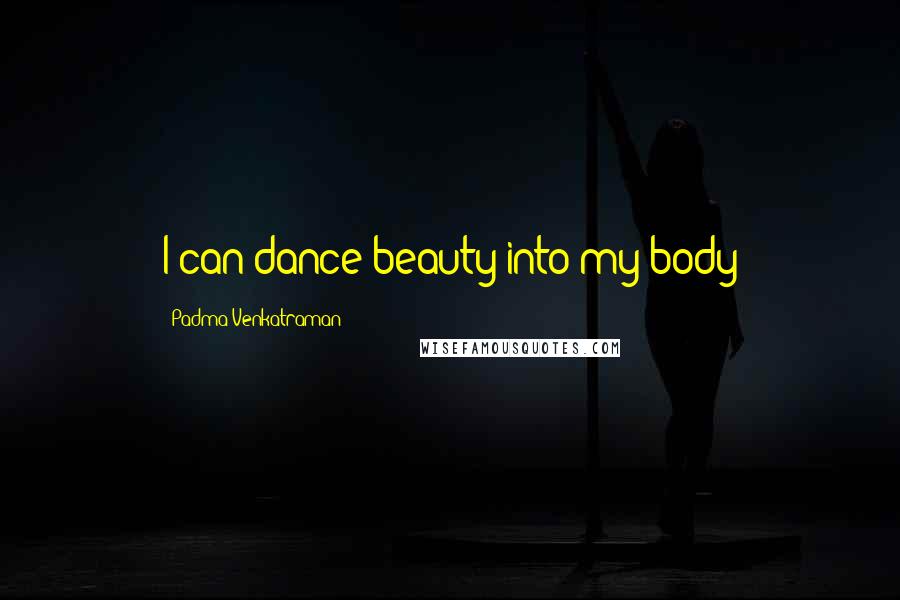 Padma Venkatraman Quotes: I can dance beauty into my body