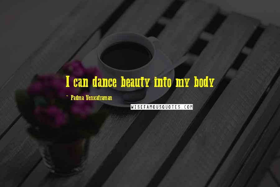 Padma Venkatraman Quotes: I can dance beauty into my body