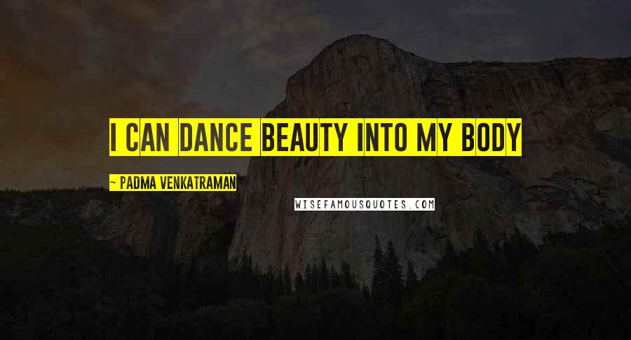 Padma Venkatraman Quotes: I can dance beauty into my body