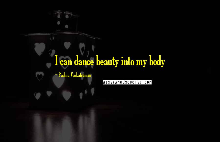 Padma Venkatraman Quotes: I can dance beauty into my body