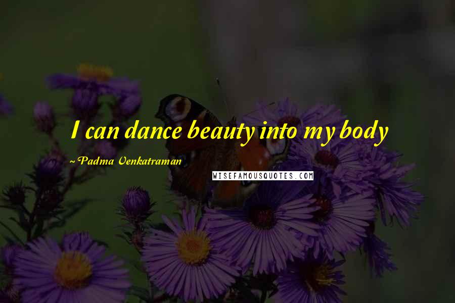 Padma Venkatraman Quotes: I can dance beauty into my body