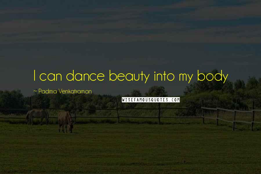 Padma Venkatraman Quotes: I can dance beauty into my body