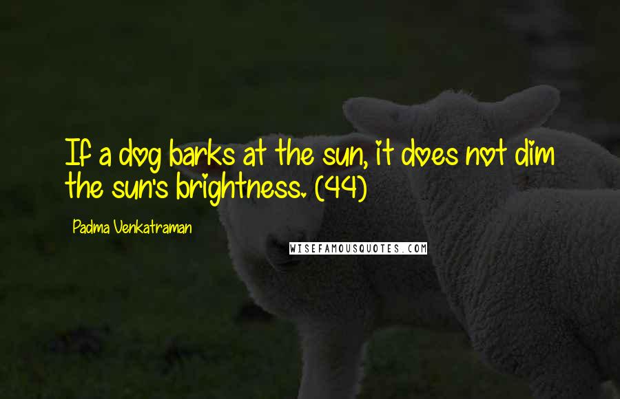 Padma Venkatraman Quotes: If a dog barks at the sun, it does not dim the sun's brightness. (44)