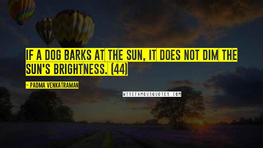 Padma Venkatraman Quotes: If a dog barks at the sun, it does not dim the sun's brightness. (44)