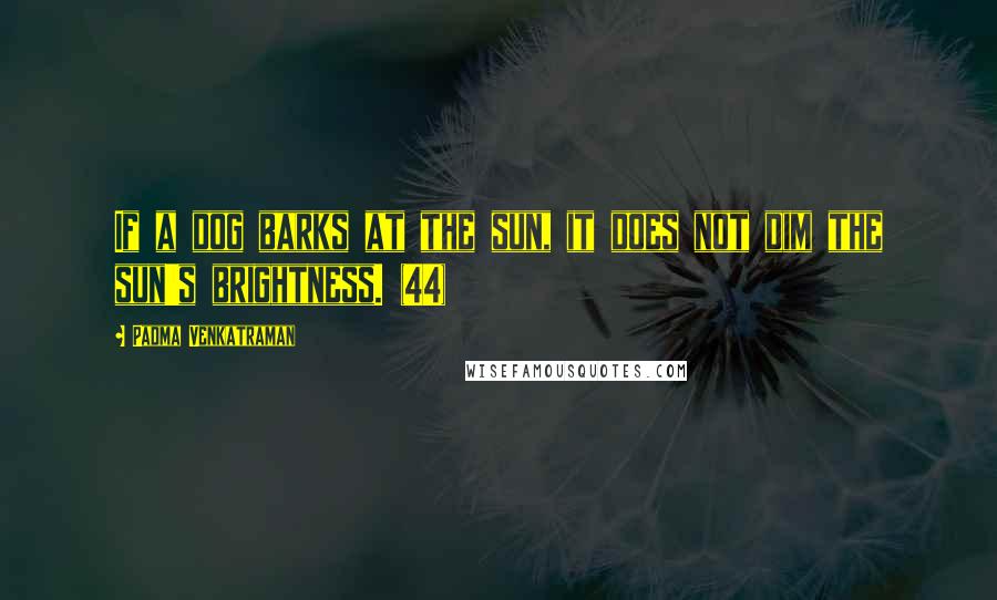 Padma Venkatraman Quotes: If a dog barks at the sun, it does not dim the sun's brightness. (44)