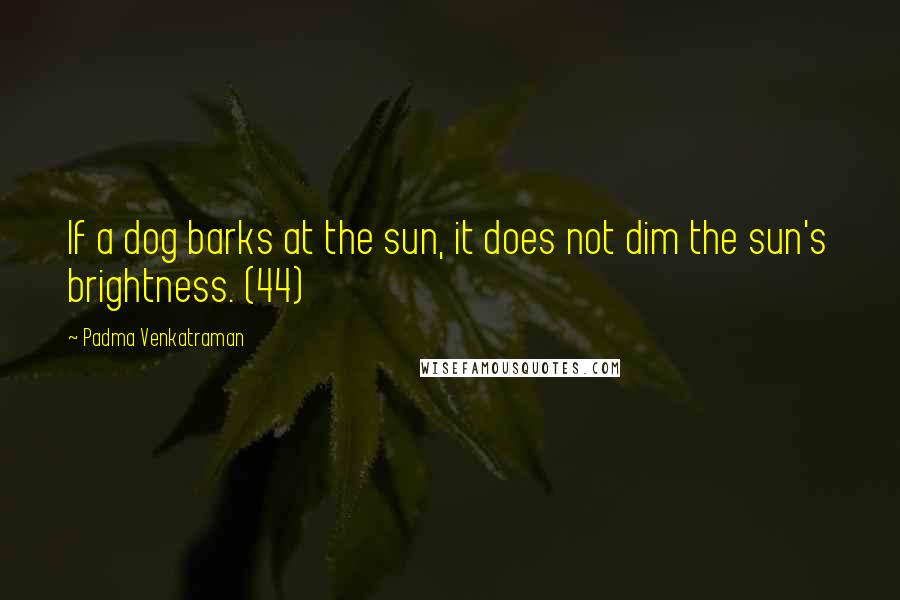 Padma Venkatraman Quotes: If a dog barks at the sun, it does not dim the sun's brightness. (44)