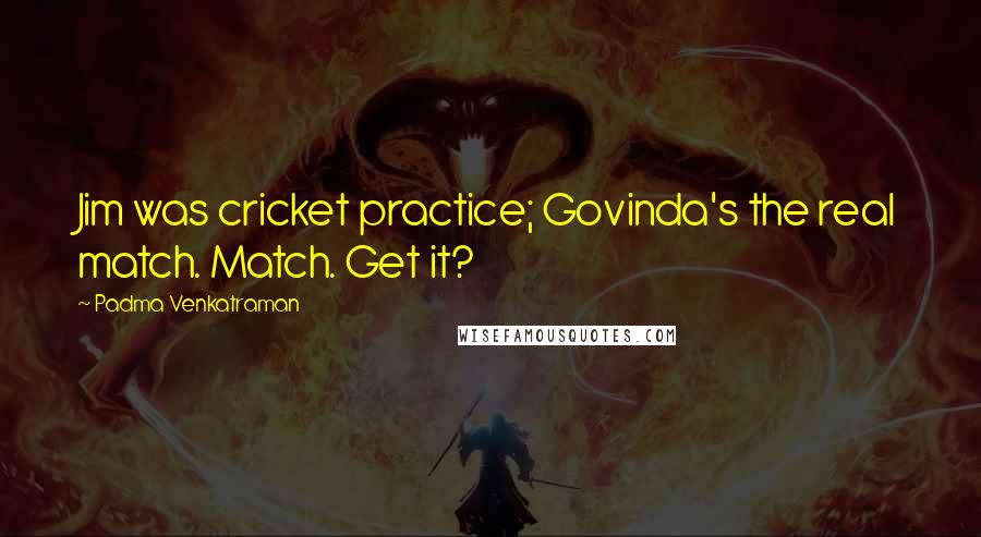 Padma Venkatraman Quotes: Jim was cricket practice; Govinda's the real match. Match. Get it?