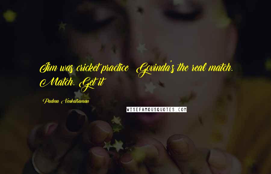 Padma Venkatraman Quotes: Jim was cricket practice; Govinda's the real match. Match. Get it?