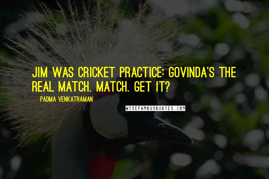 Padma Venkatraman Quotes: Jim was cricket practice; Govinda's the real match. Match. Get it?