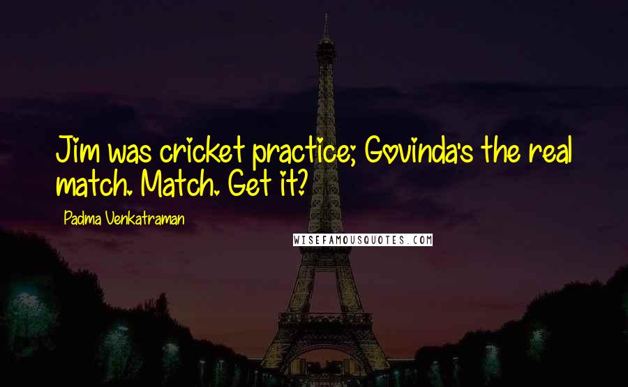 Padma Venkatraman Quotes: Jim was cricket practice; Govinda's the real match. Match. Get it?