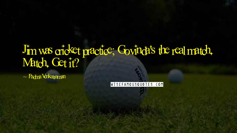 Padma Venkatraman Quotes: Jim was cricket practice; Govinda's the real match. Match. Get it?