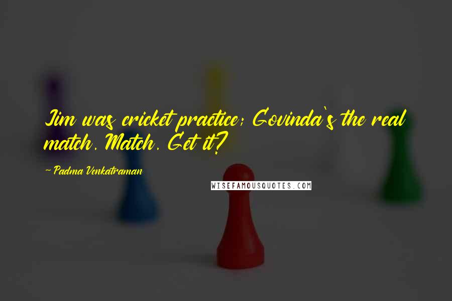 Padma Venkatraman Quotes: Jim was cricket practice; Govinda's the real match. Match. Get it?