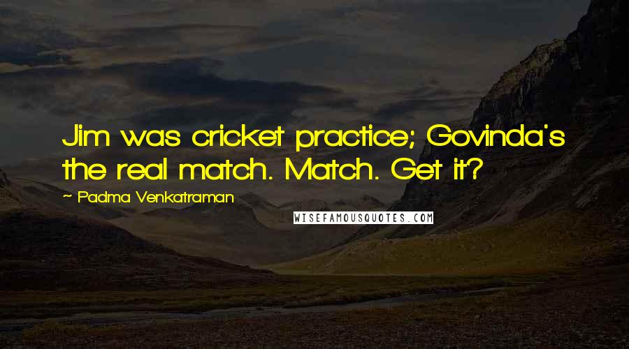 Padma Venkatraman Quotes: Jim was cricket practice; Govinda's the real match. Match. Get it?