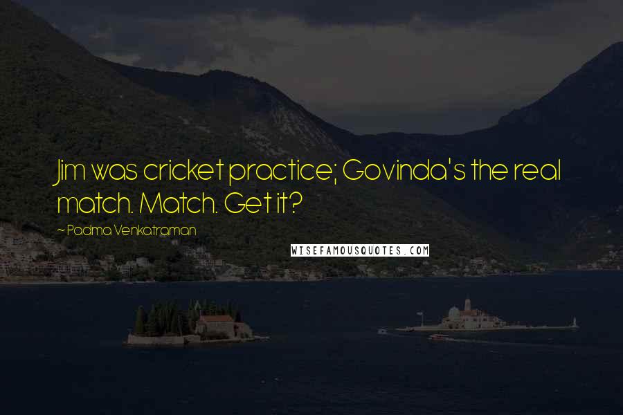 Padma Venkatraman Quotes: Jim was cricket practice; Govinda's the real match. Match. Get it?