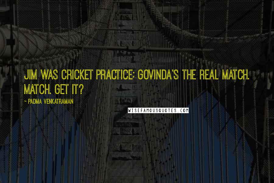 Padma Venkatraman Quotes: Jim was cricket practice; Govinda's the real match. Match. Get it?