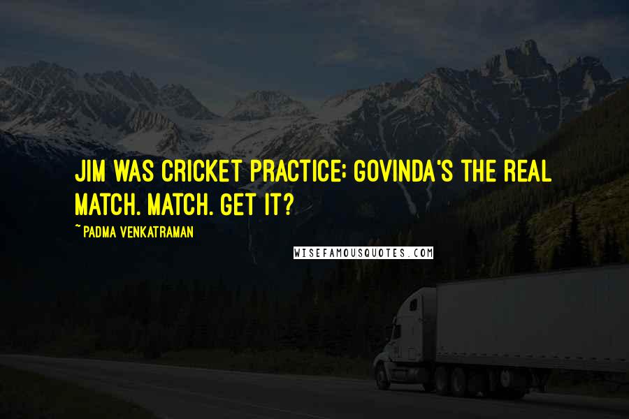 Padma Venkatraman Quotes: Jim was cricket practice; Govinda's the real match. Match. Get it?