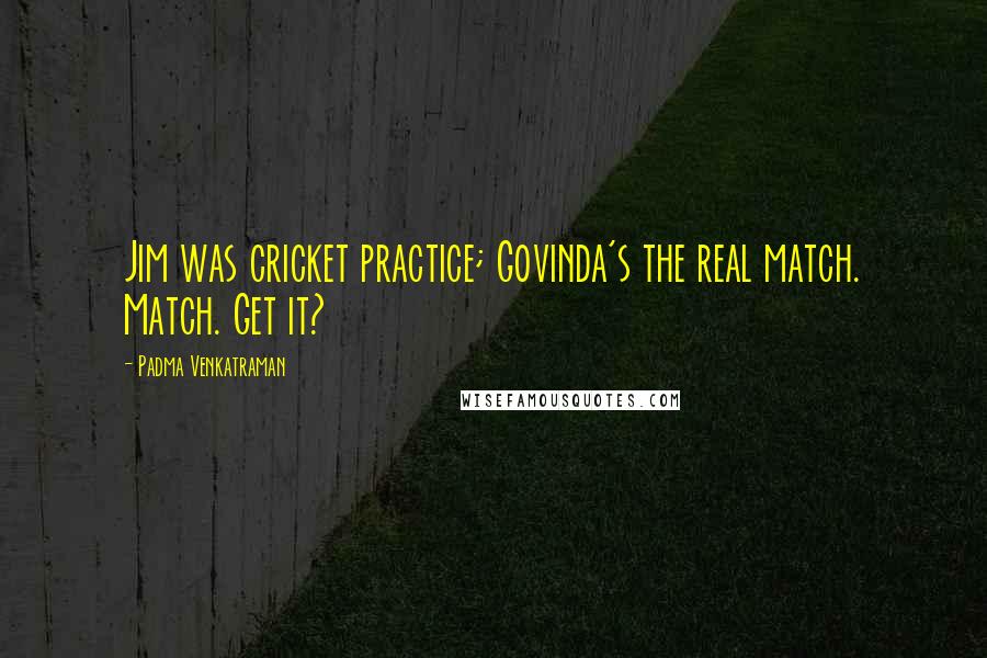 Padma Venkatraman Quotes: Jim was cricket practice; Govinda's the real match. Match. Get it?