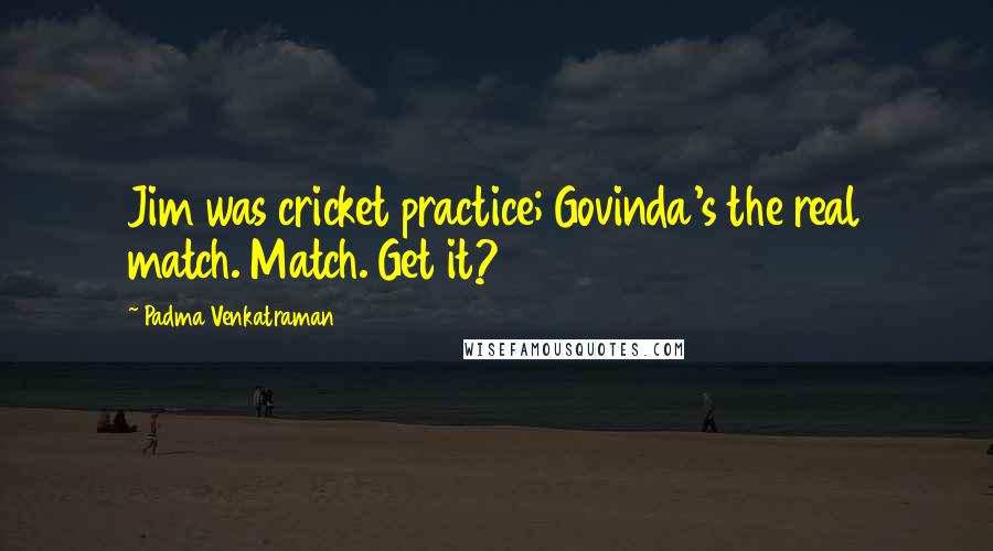 Padma Venkatraman Quotes: Jim was cricket practice; Govinda's the real match. Match. Get it?