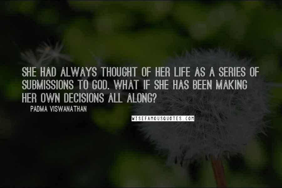 Padma Viswanathan Quotes: She had always thought of her life as a series of submissions to God. What if she has been making her own decisions all along?