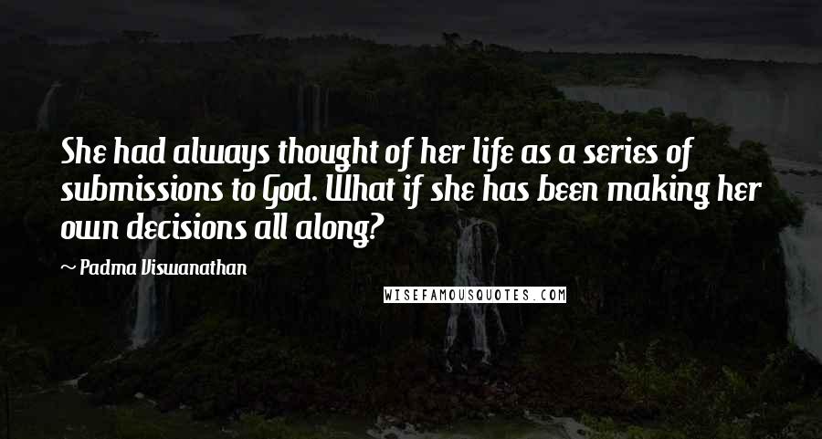 Padma Viswanathan Quotes: She had always thought of her life as a series of submissions to God. What if she has been making her own decisions all along?