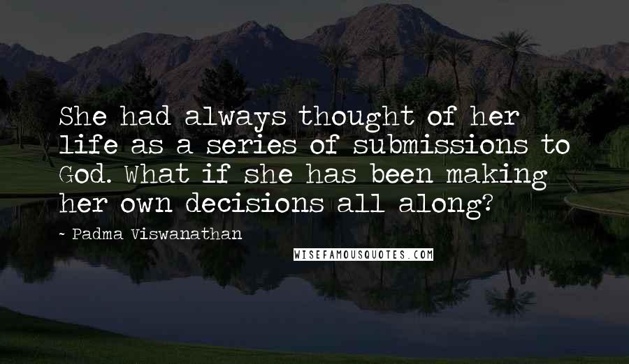 Padma Viswanathan Quotes: She had always thought of her life as a series of submissions to God. What if she has been making her own decisions all along?