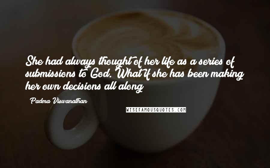 Padma Viswanathan Quotes: She had always thought of her life as a series of submissions to God. What if she has been making her own decisions all along?