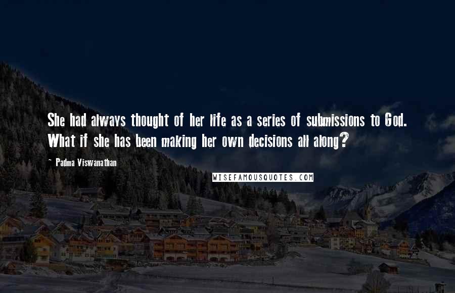 Padma Viswanathan Quotes: She had always thought of her life as a series of submissions to God. What if she has been making her own decisions all along?