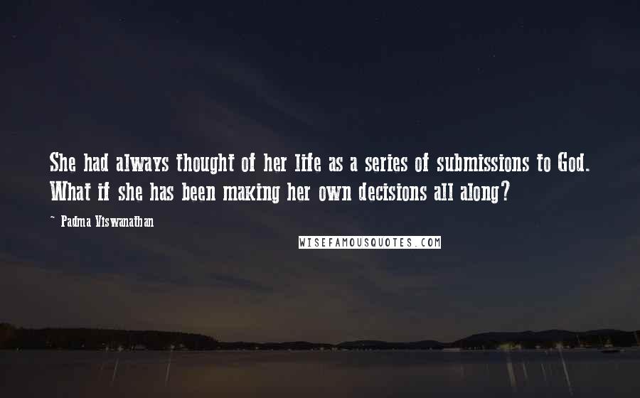 Padma Viswanathan Quotes: She had always thought of her life as a series of submissions to God. What if she has been making her own decisions all along?