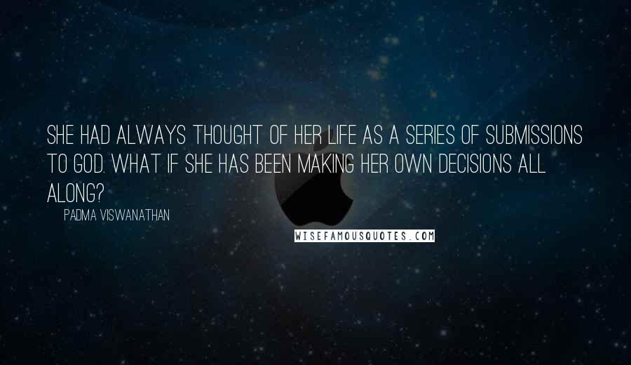 Padma Viswanathan Quotes: She had always thought of her life as a series of submissions to God. What if she has been making her own decisions all along?