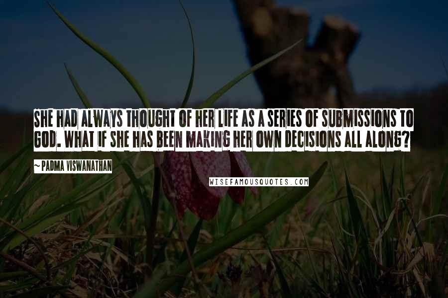 Padma Viswanathan Quotes: She had always thought of her life as a series of submissions to God. What if she has been making her own decisions all along?