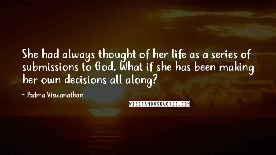 Padma Viswanathan Quotes: She had always thought of her life as a series of submissions to God. What if she has been making her own decisions all along?