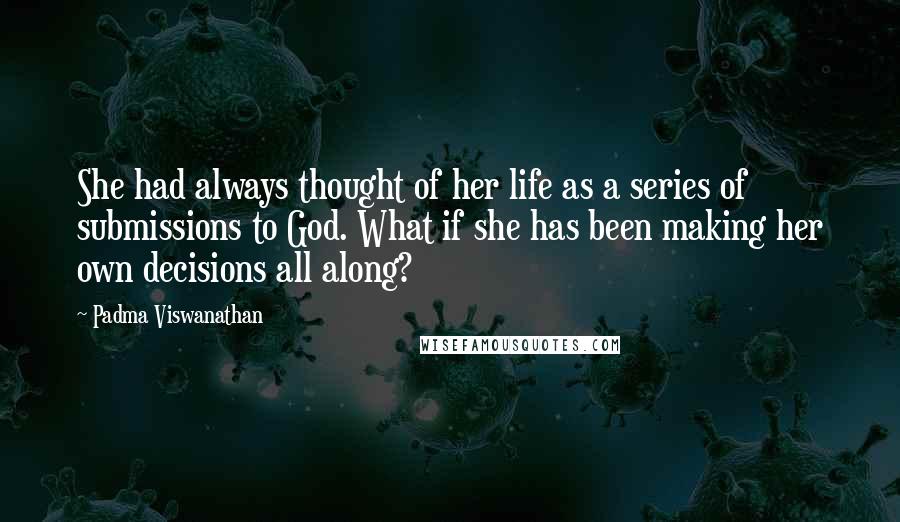 Padma Viswanathan Quotes: She had always thought of her life as a series of submissions to God. What if she has been making her own decisions all along?