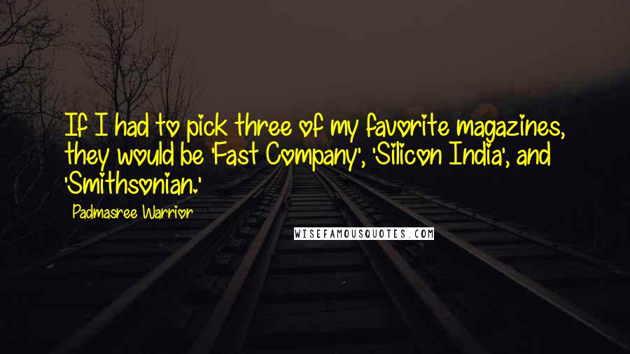 Padmasree Warrior Quotes: If I had to pick three of my favorite magazines, they would be 'Fast Company', 'Silicon India', and 'Smithsonian.'